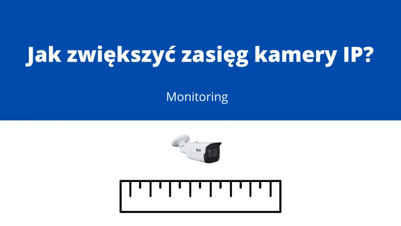Jak zwiększyć zasięg kamer monitoringu? Grafika przedstawia kamerę IP i linijkę, sugerując pytanie o zasięg monitoringu.