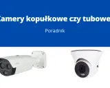 Porównanie kamer kopułkowych i tubowych. Na zdjęciu widać dwie kamery: jedną tubową z logo Dahua i jedną kopułkową.